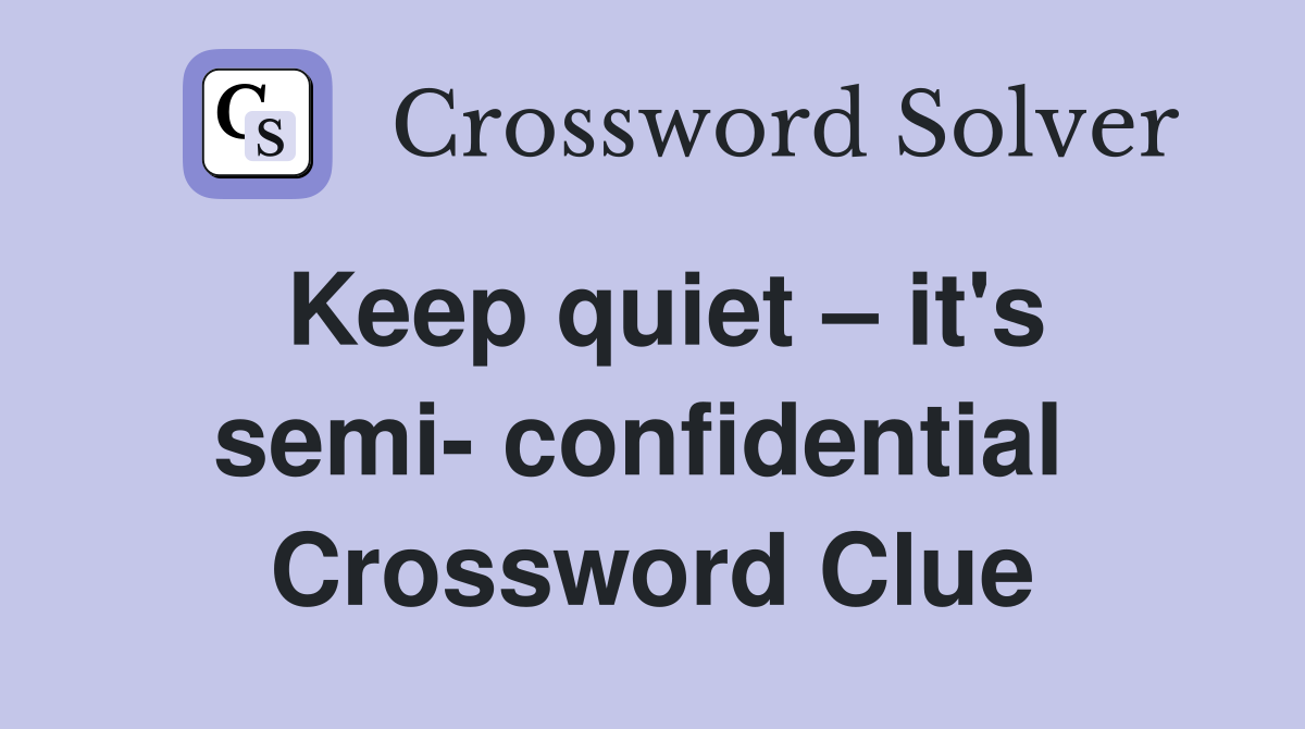 Keep quiet – it's semi- confidential  Crossword Clue
