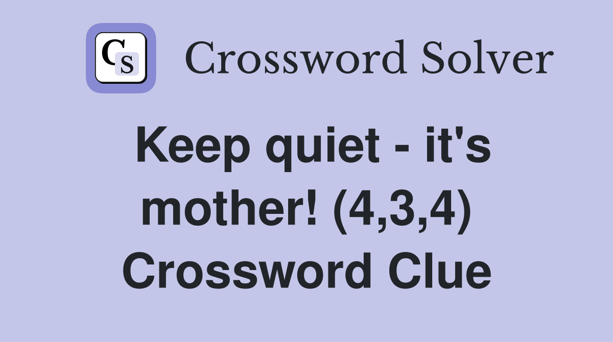 Keep quiet - it's mother! (4,3,4) Crossword Clue