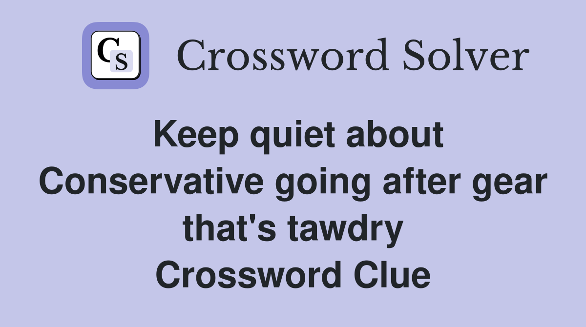 Keep quiet about Conservative going after gear that's tawdry Crossword Clue