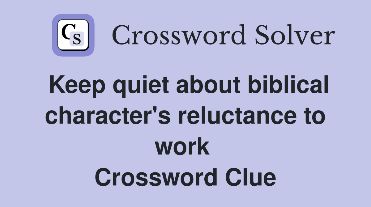 Keep quiet about biblical character's reluctance to work  Crossword Clue