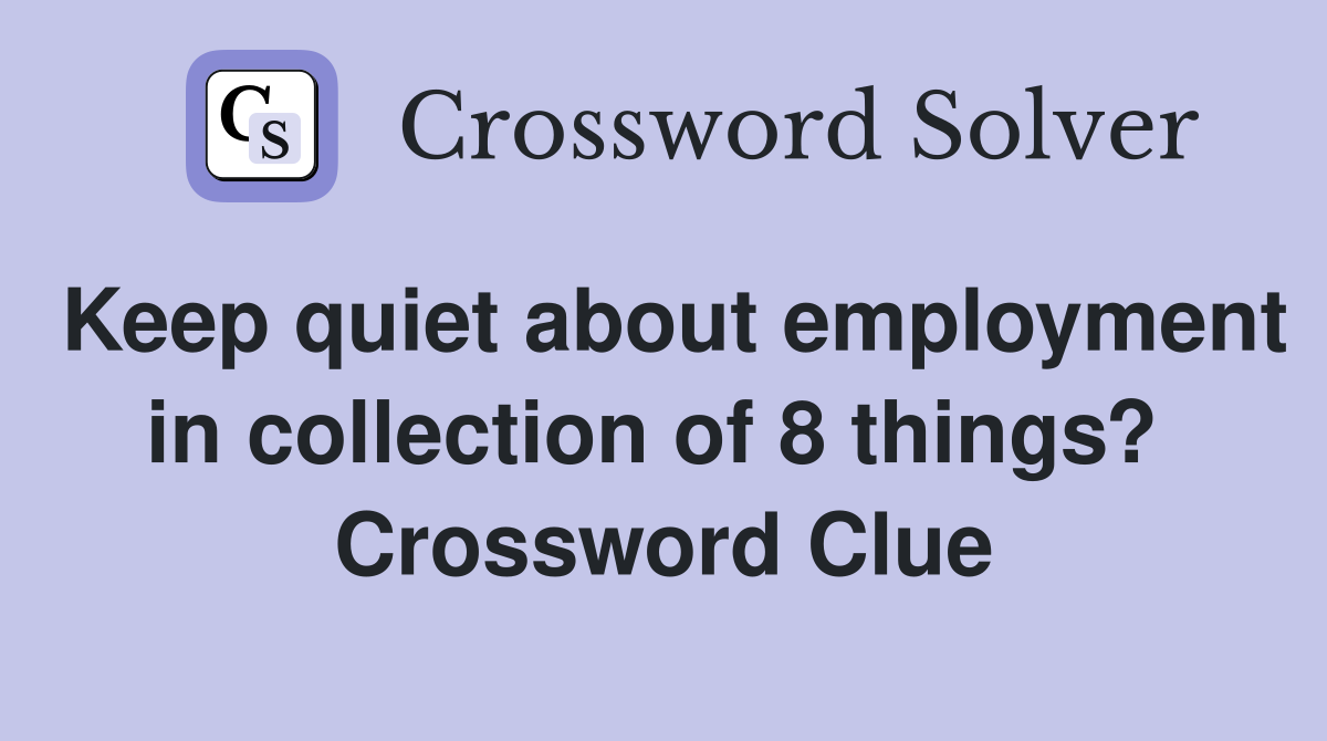 Keep quiet about employment in collection of 8 things?  Crossword Clue