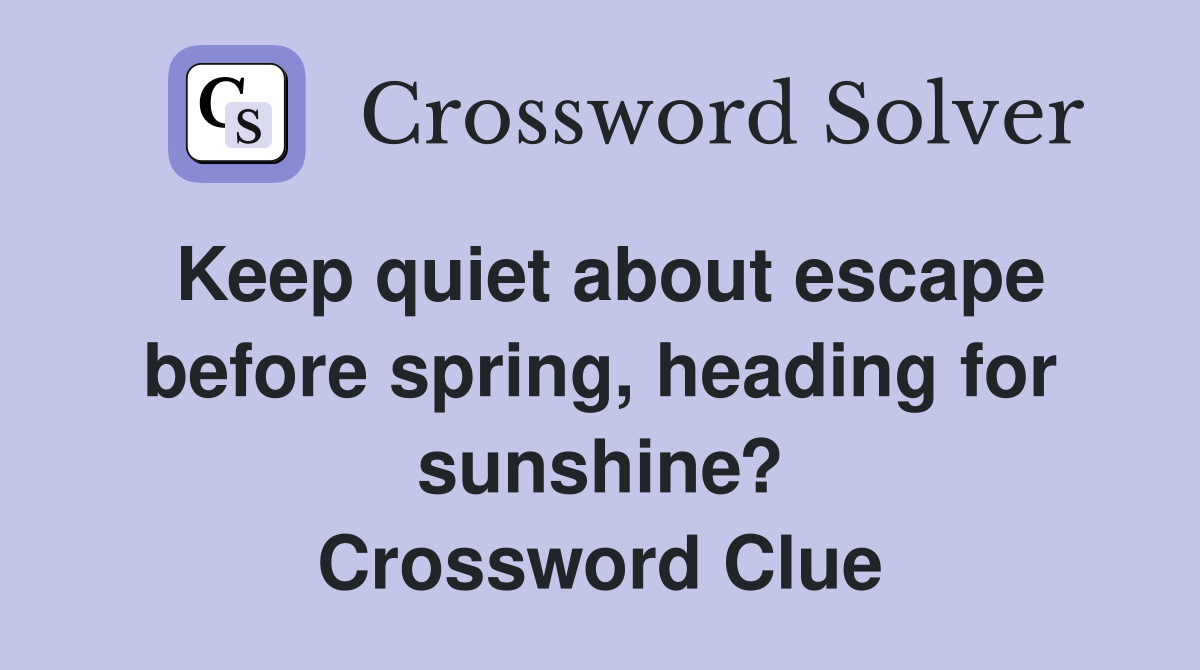 Keep quiet about escape before spring, heading for sunshine? Crossword Clue