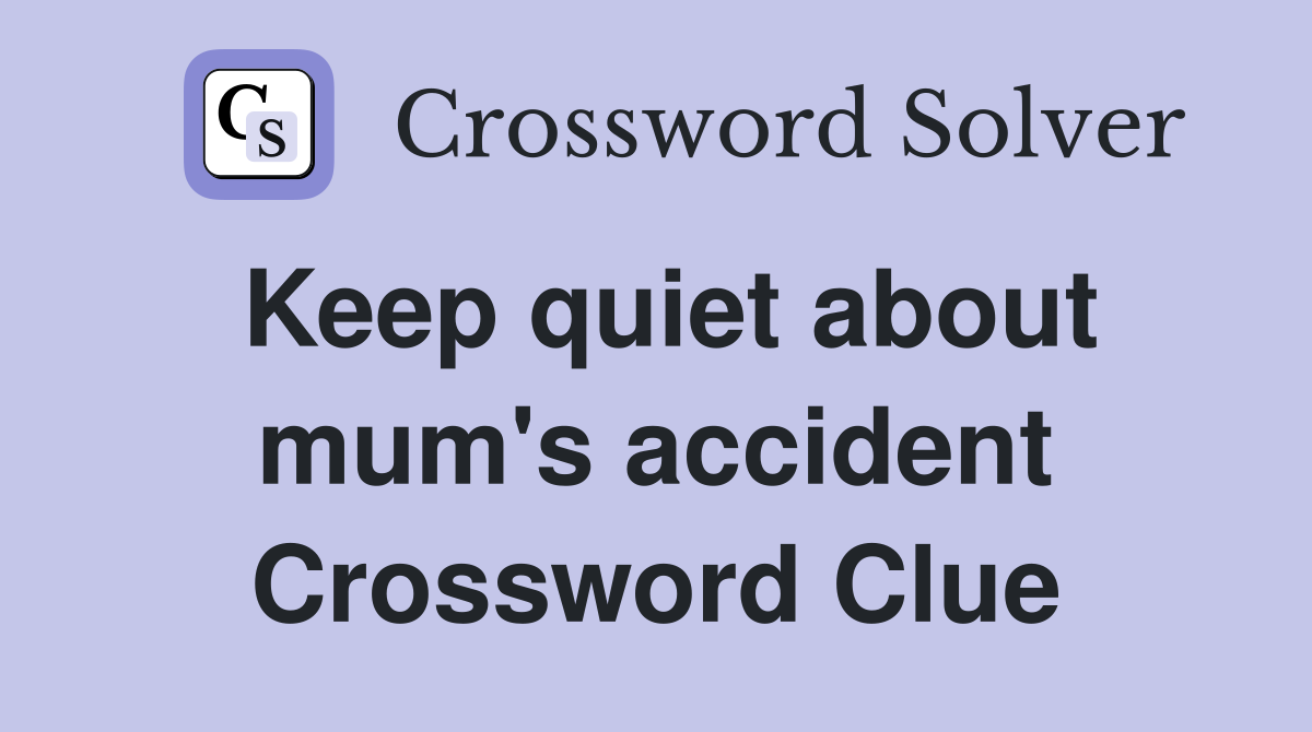Keep quiet about mum's accident Crossword Clue