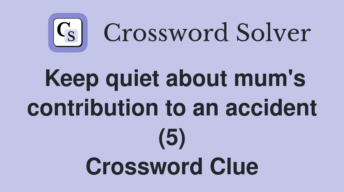 Keep quiet about mum's contribution to an accident (5) Crossword Clue