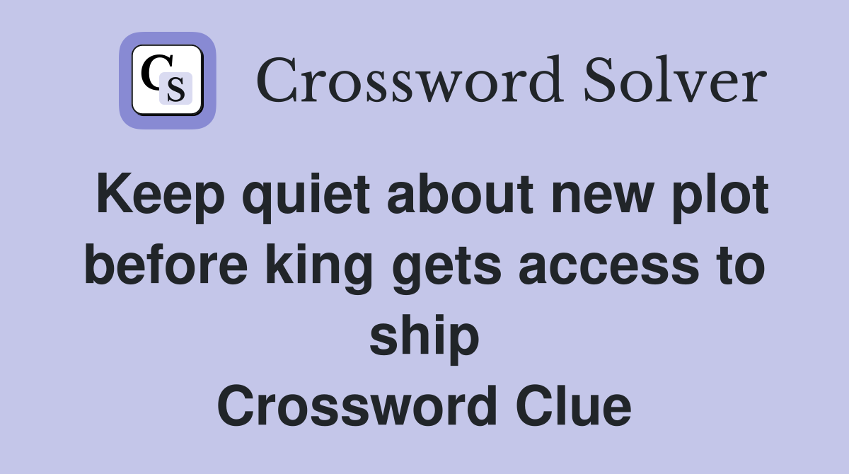 Keep quiet about new plot before king gets access to ship Crossword Clue