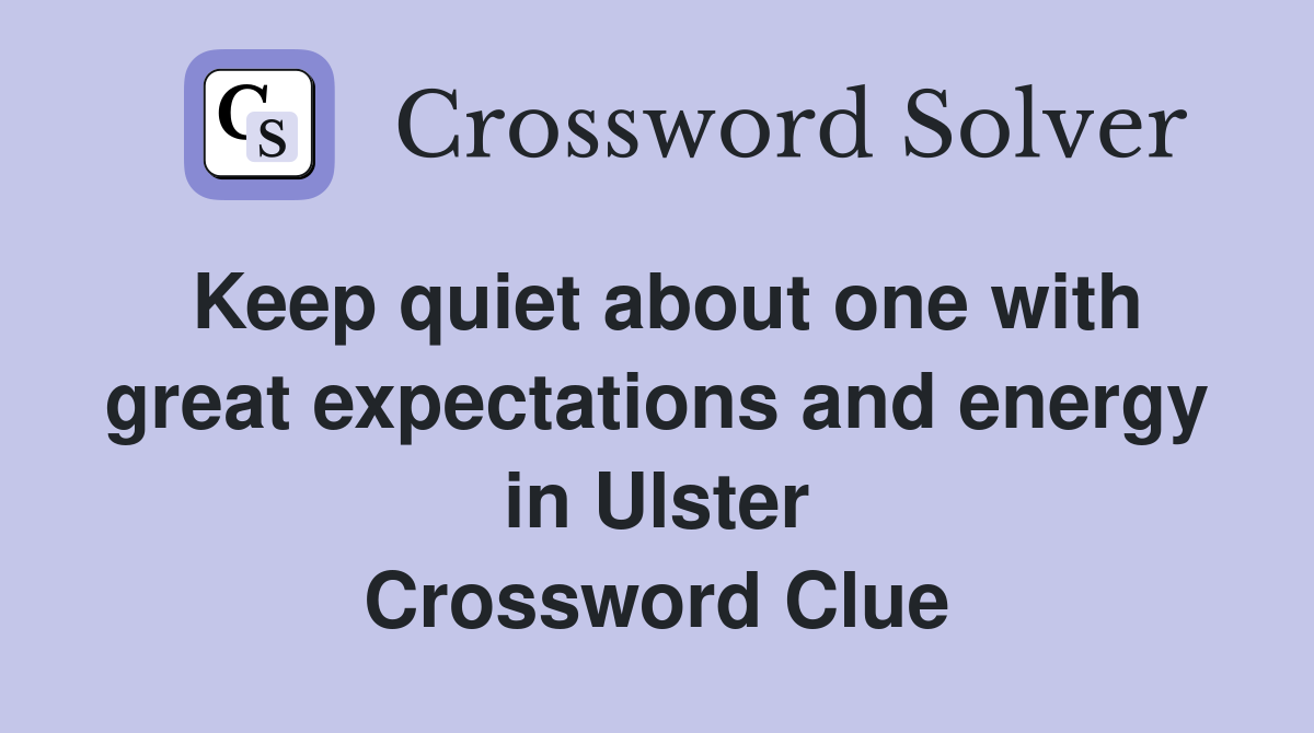Keep quiet about one with great expectations and energy in Ulster Crossword Clue
