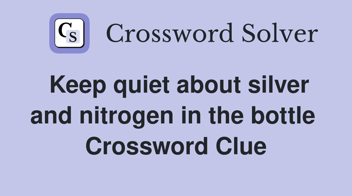 Keep quiet about silver and nitrogen in the bottle  Crossword Clue