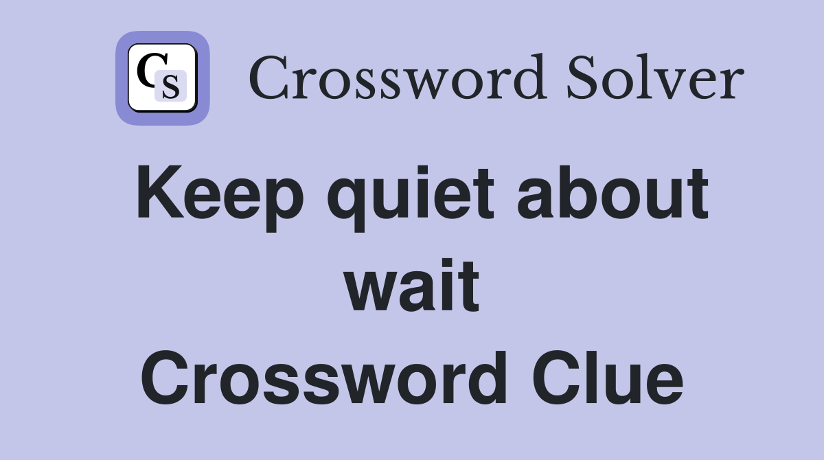 Keep quiet about wait Crossword Clue