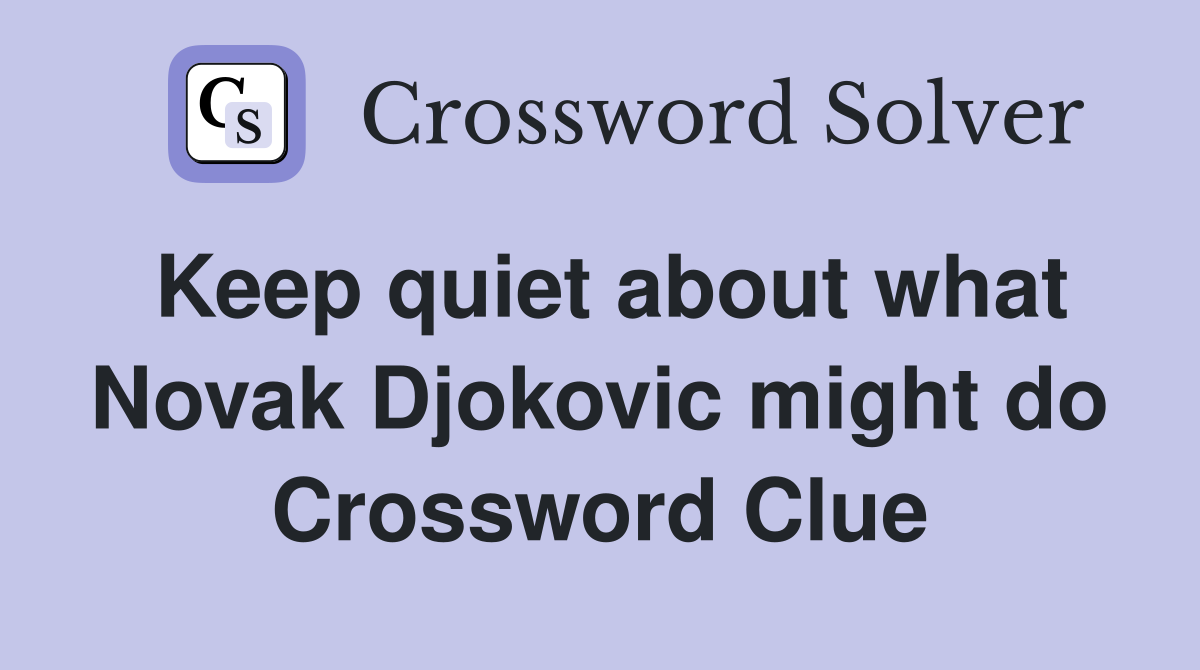 Keep quiet about what Novak Djokovic might do Crossword Clue