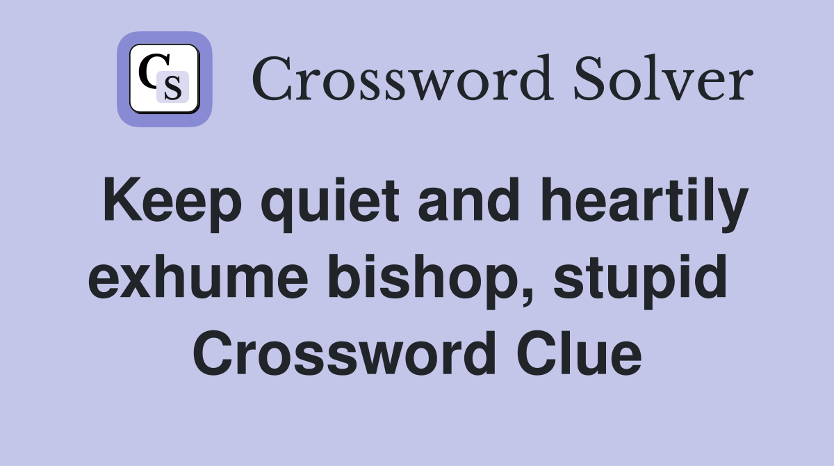 Keep quiet and heartily exhume bishop, stupid  Crossword Clue