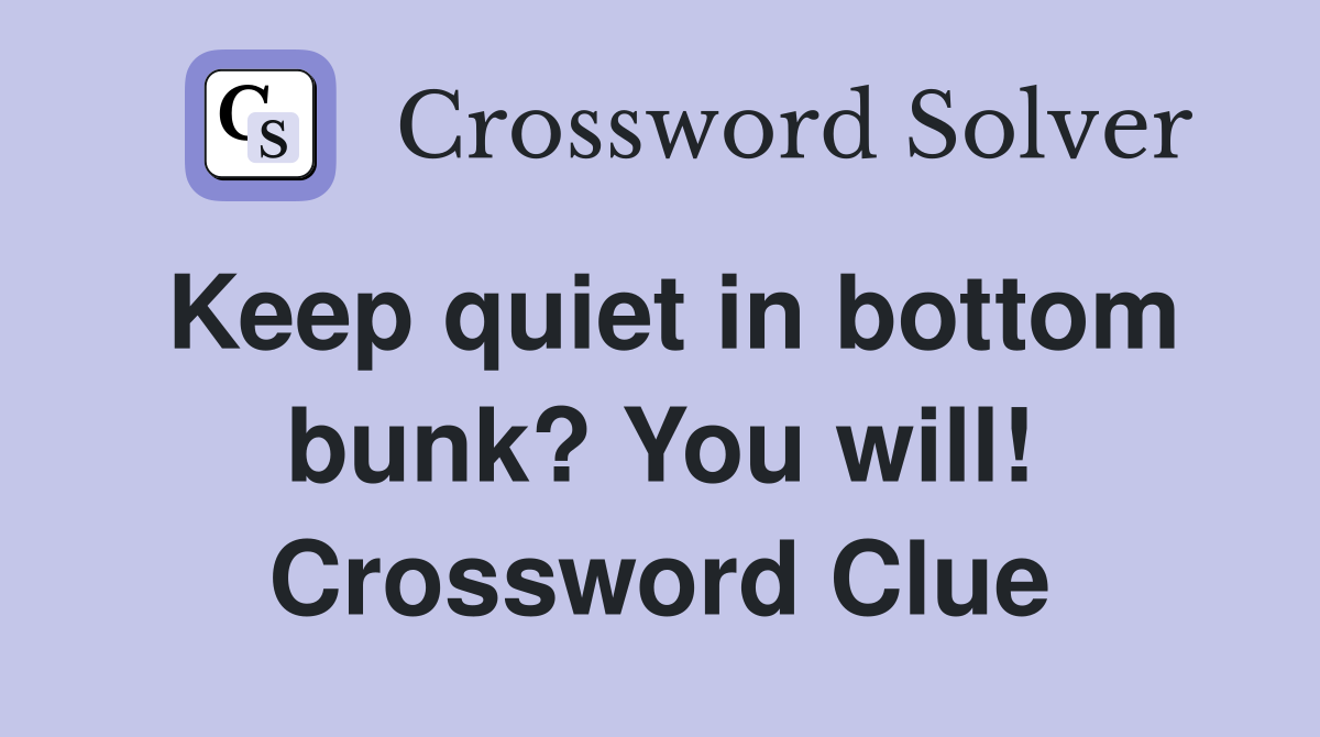 Keep quiet in bottom bunk? You will! Crossword Clue