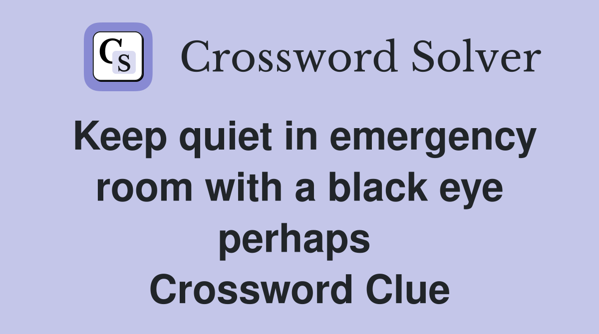 Keep quiet in emergency room with a black eye perhaps  Crossword Clue