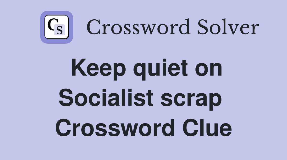 Keep quiet on Socialist scrap  Crossword Clue