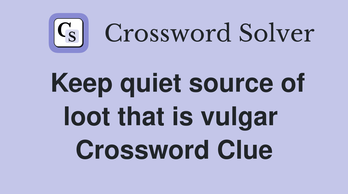 Keep quiet source of loot that is vulgar  Crossword Clue