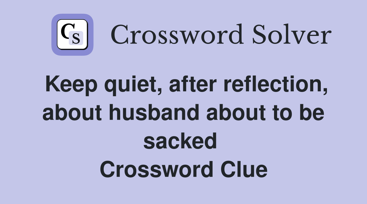 Keep quiet, after reflection, about husband about to be sacked  Crossword Clue