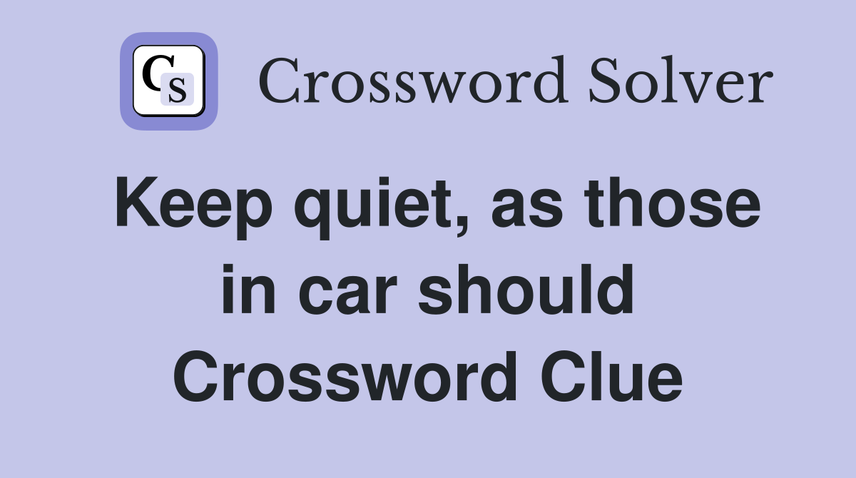 Keep quiet, as those in car should Crossword Clue