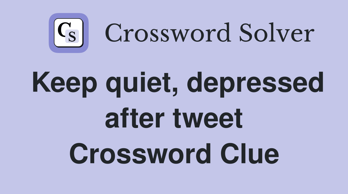 Keep quiet, depressed after tweet Crossword Clue