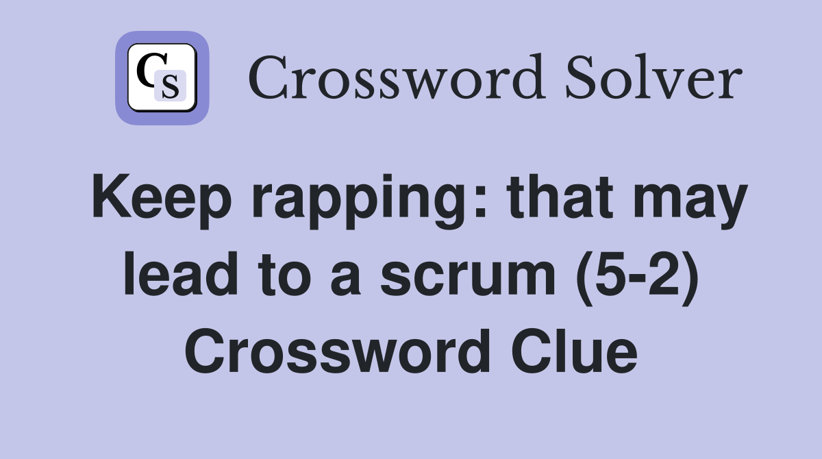 Keep rapping: that may lead to a scrum (5-2) Crossword Clue
