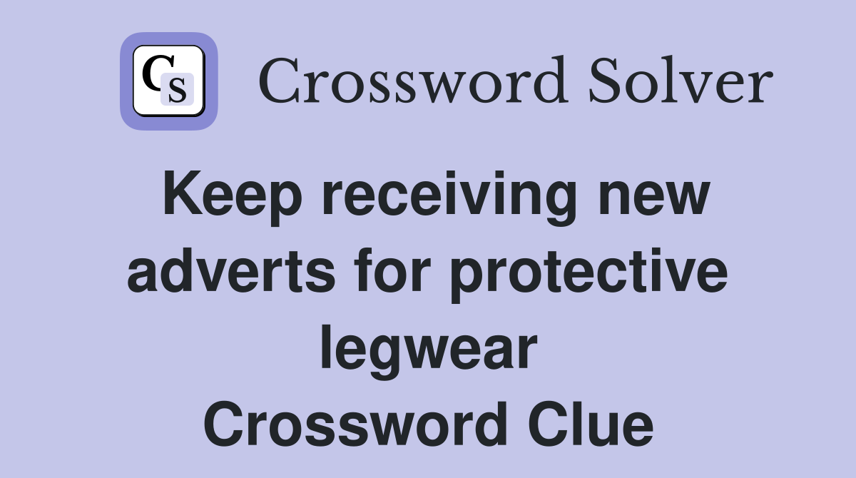 Keep receiving new adverts for protective legwear Crossword Clue