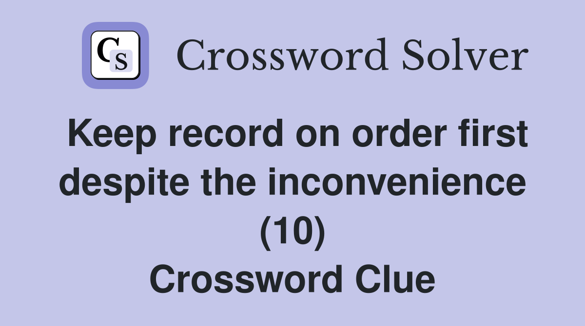 Keep record on order first despite the inconvenience (10) Crossword Clue