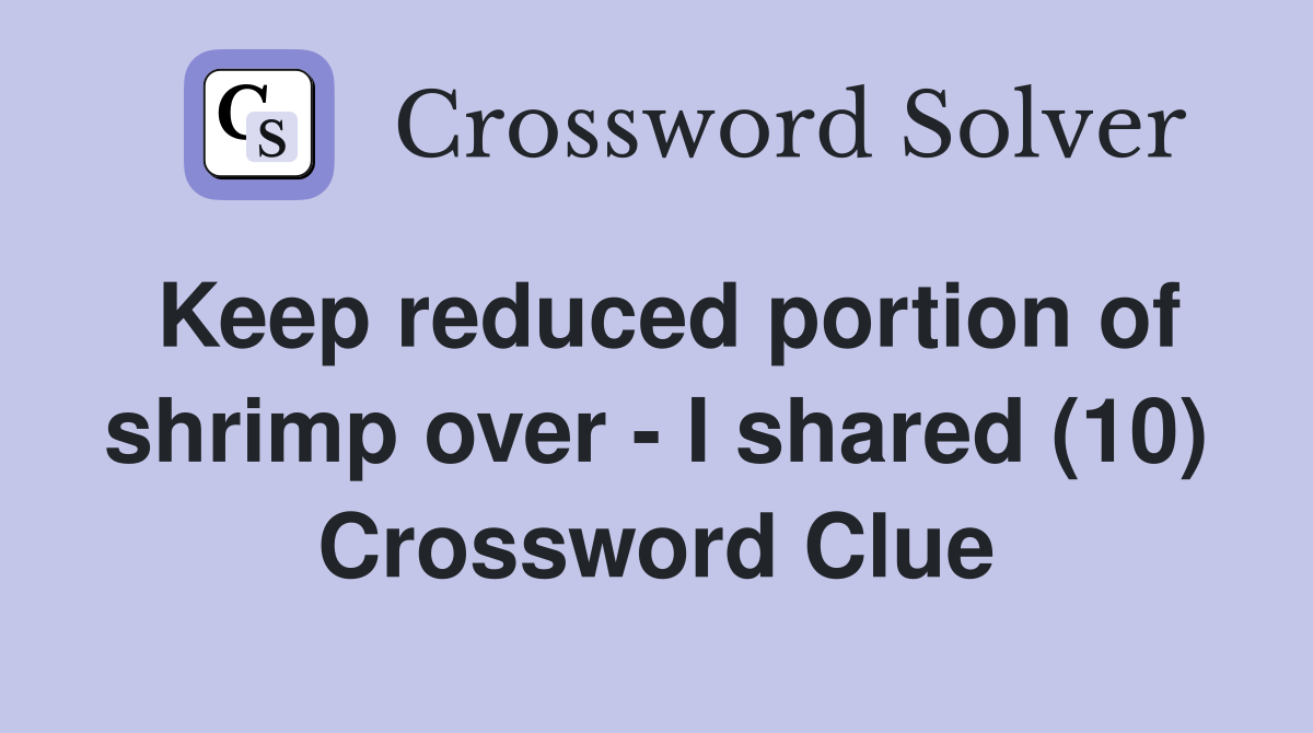 Keep reduced portion of shrimp over - I shared (10) Crossword Clue