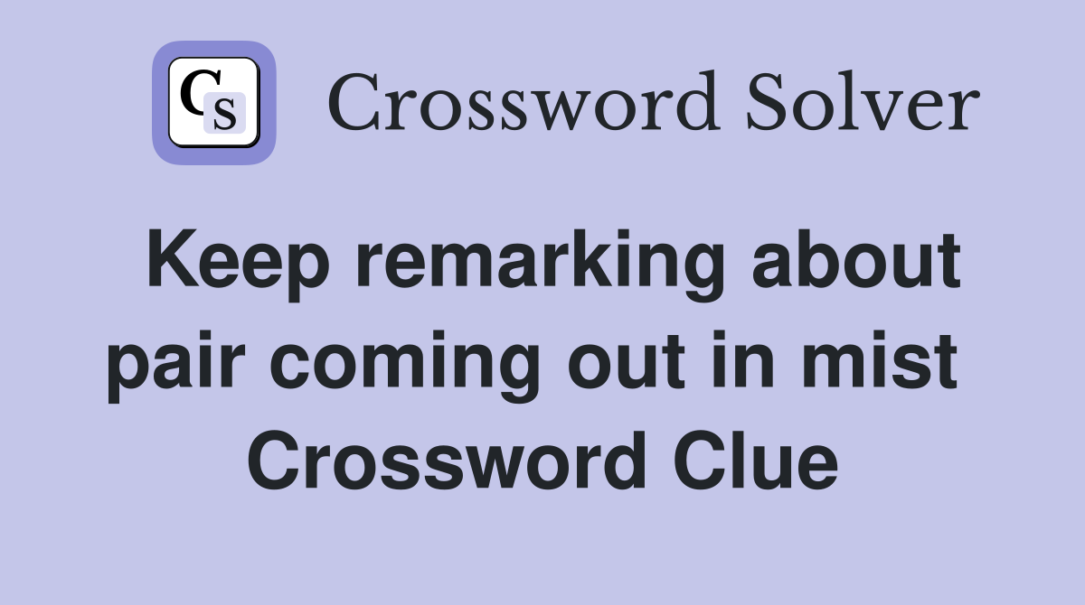 Keep remarking about pair coming out in mist  Crossword Clue