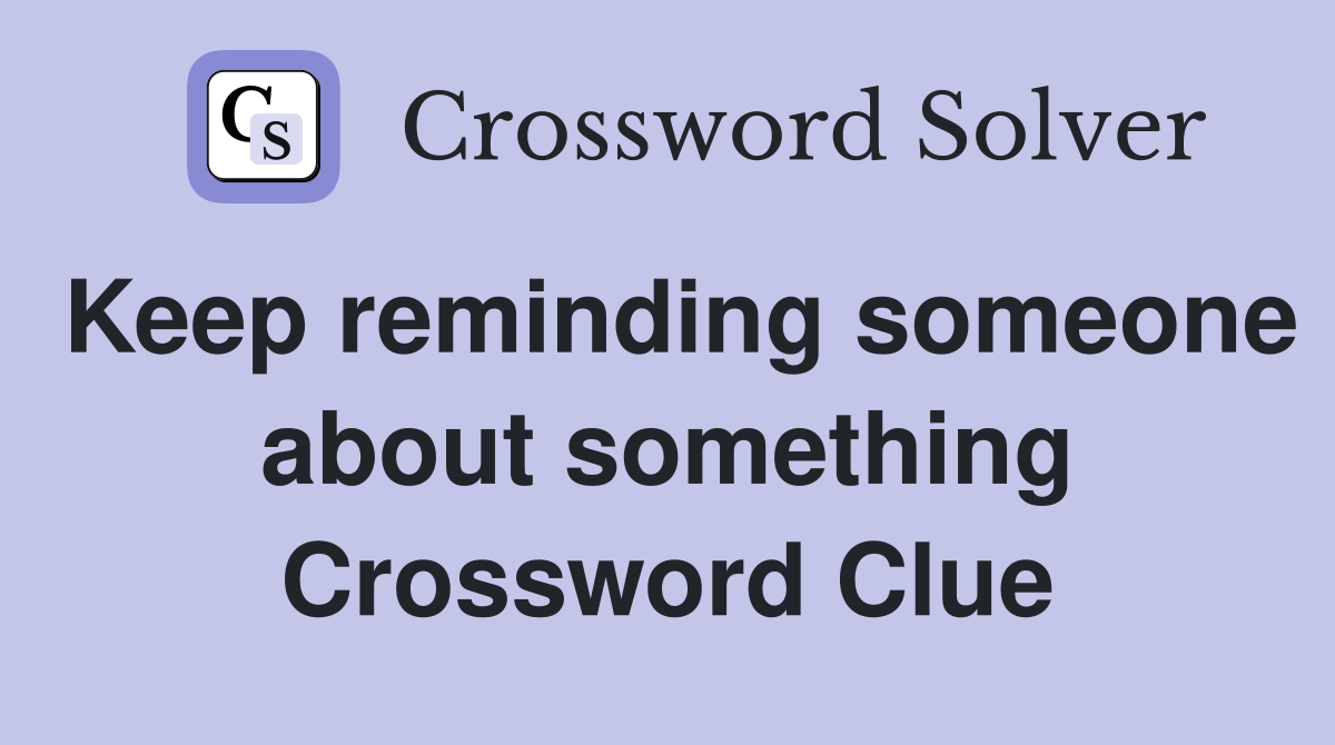Keep reminding someone about something Crossword Clue