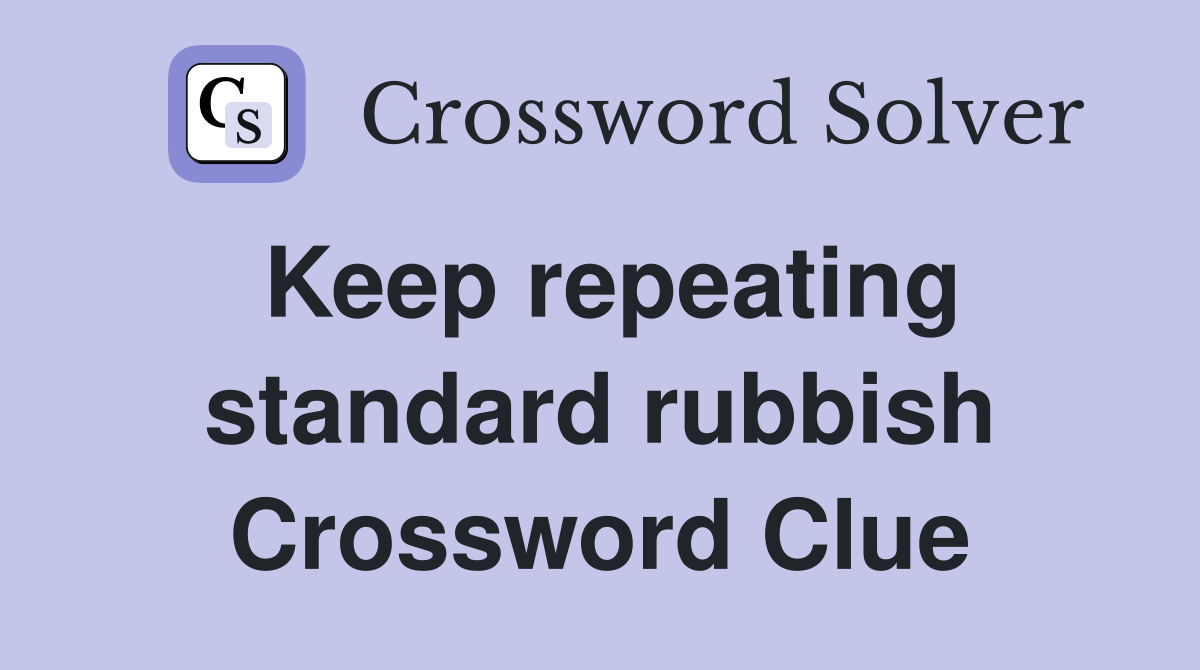 Keep repeating standard rubbish Crossword Clue
