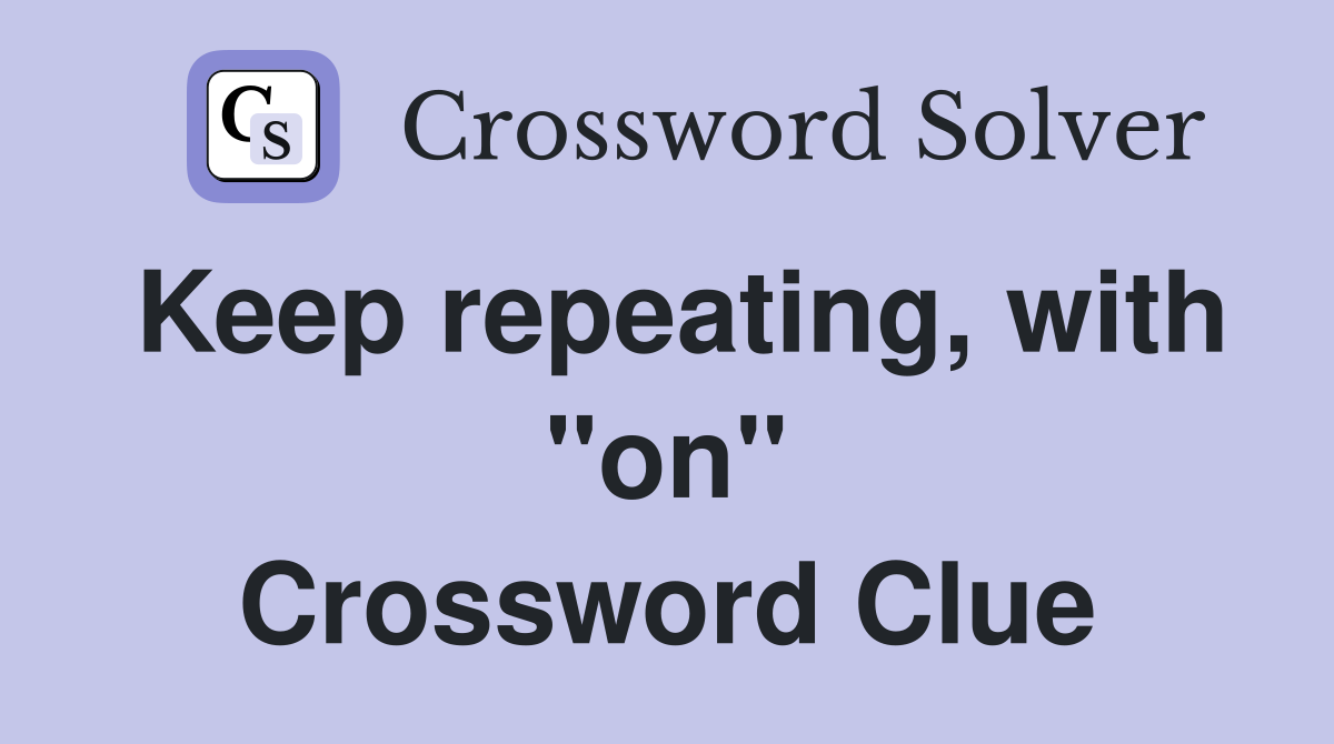 Keep repeating, with "on" Crossword Clue
