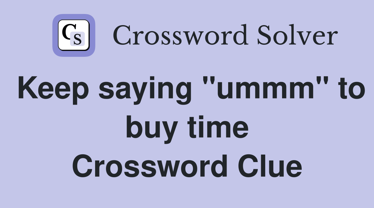 Keep saying "ummm" to buy time Crossword Clue