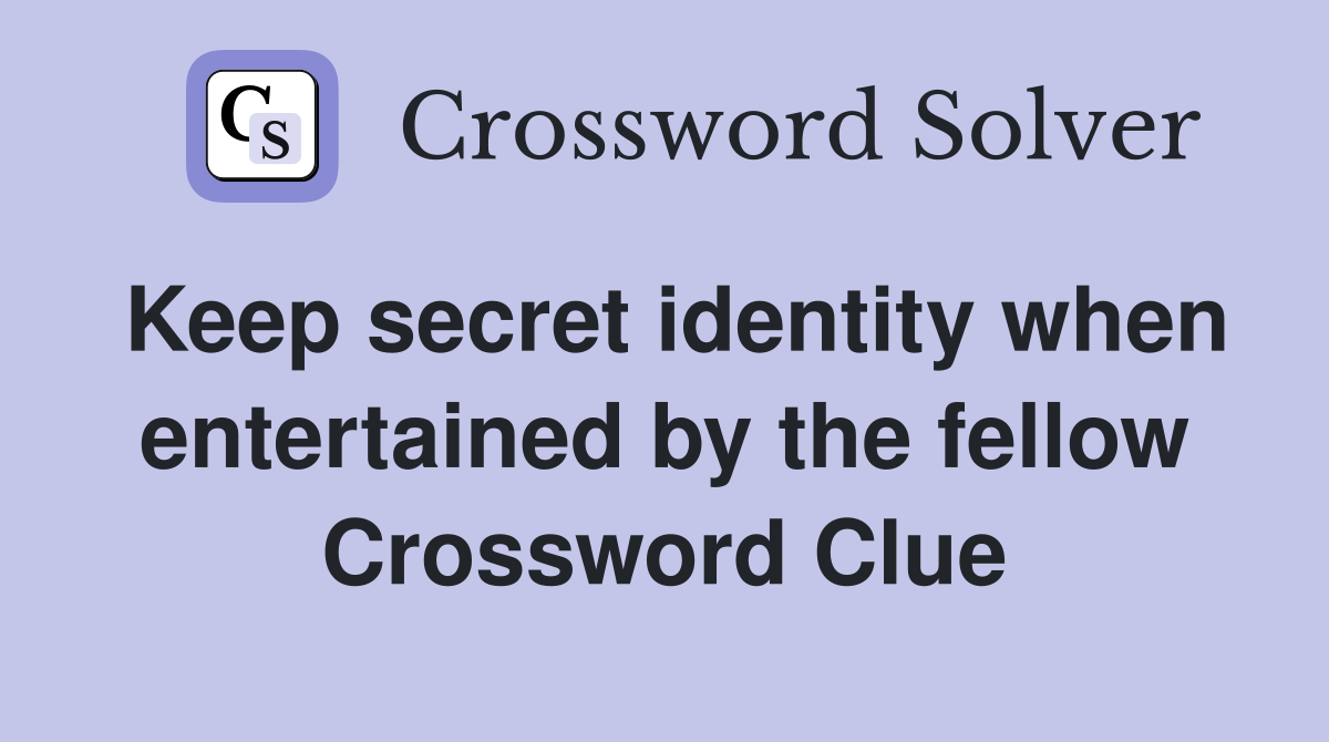 Keep secret identity when entertained by the fellow Crossword Clue