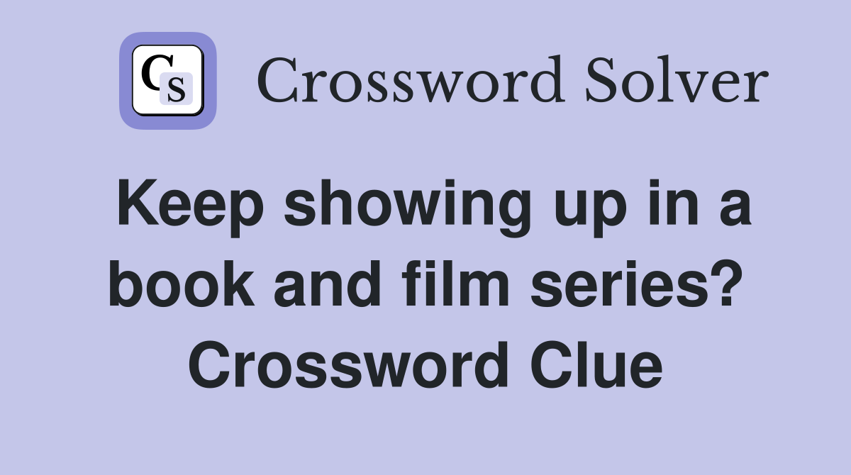 Keep showing up in a book and film series? Crossword Clue