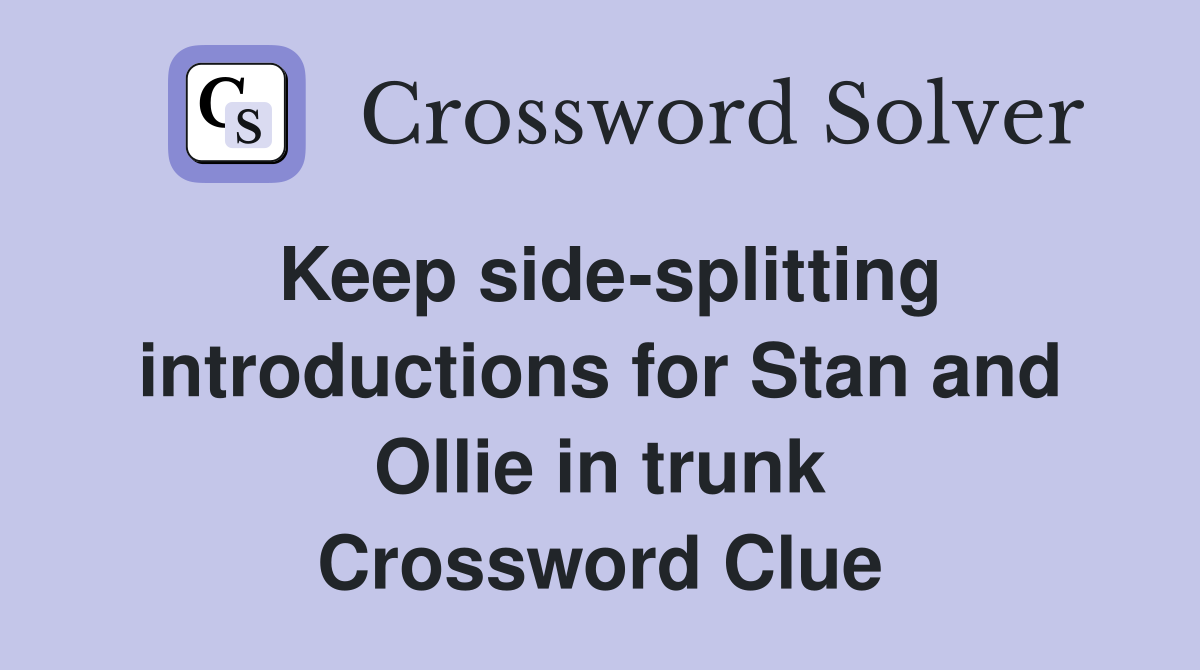Keep side-splitting introductions for Stan and Ollie in trunk Crossword Clue