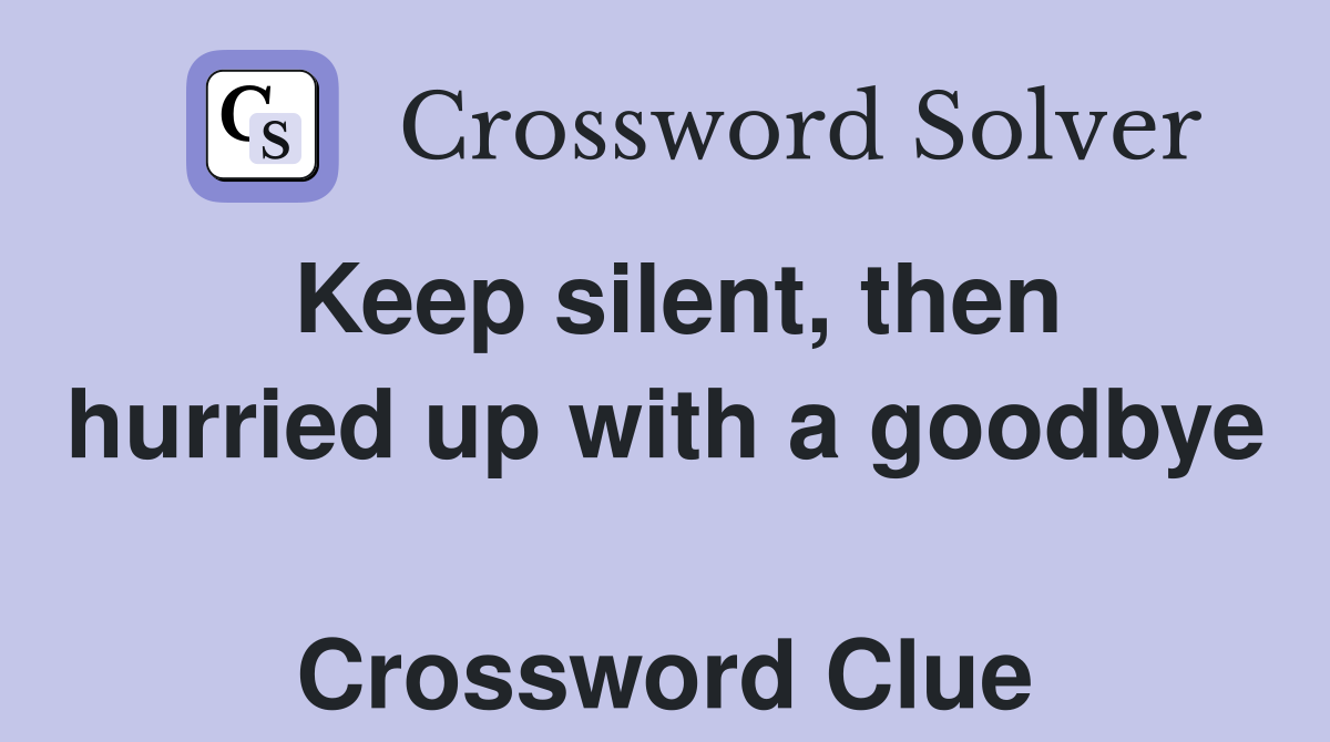 Keep silent, then hurried up with a goodbye  Crossword Clue