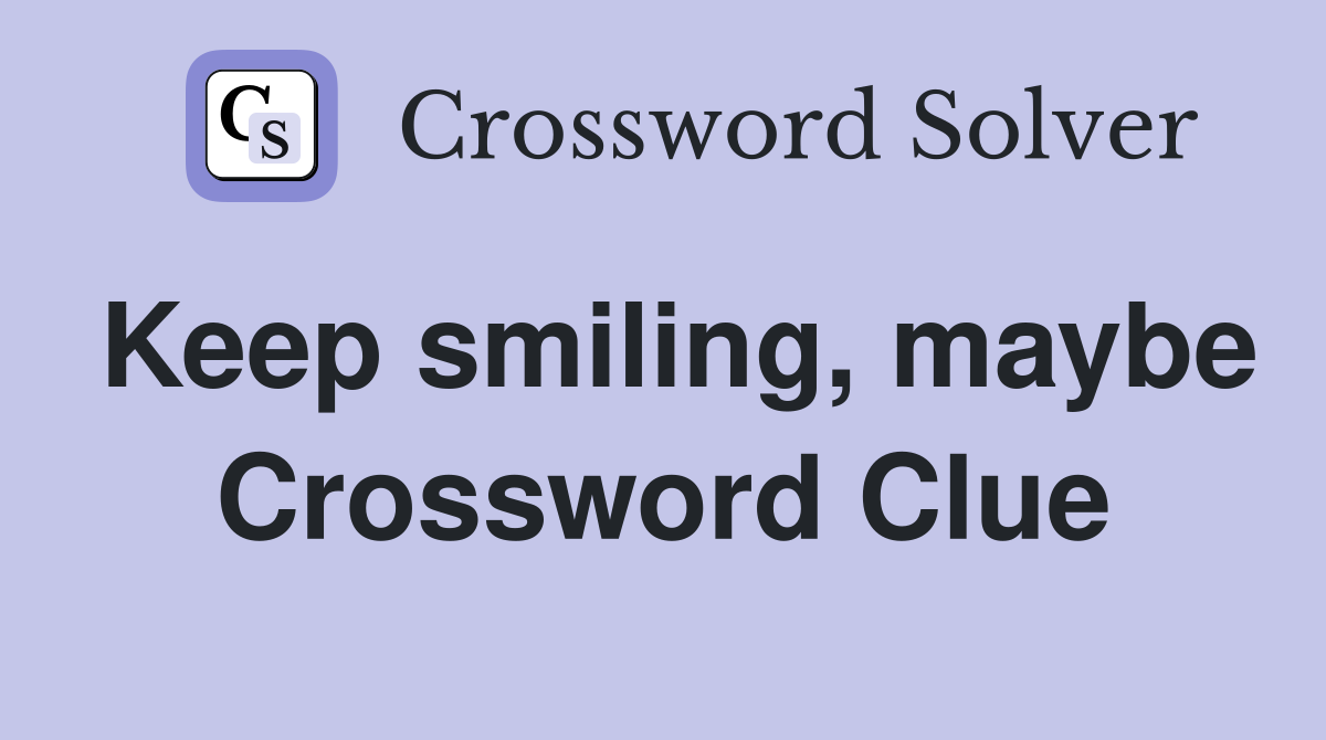 Keep smiling, maybe Crossword Clue