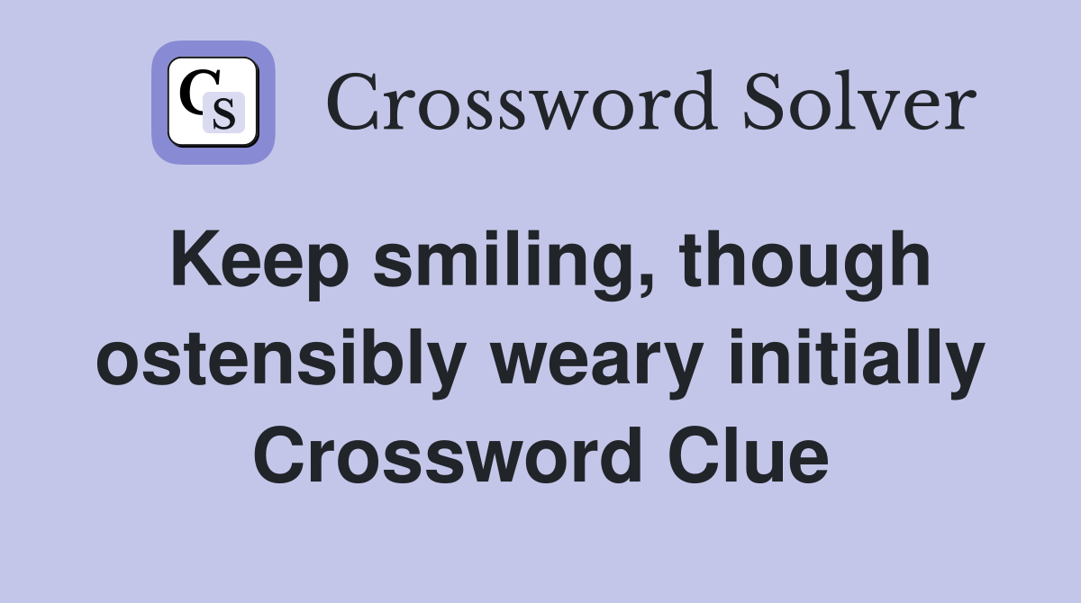 Keep smiling, though ostensibly weary initially Crossword Clue