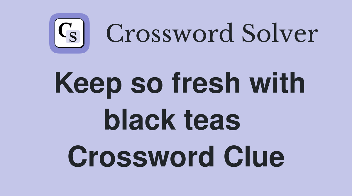 Keep so fresh with black teas  Crossword Clue