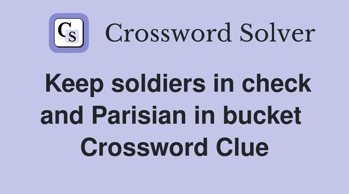 Keep soldiers in check and Parisian in bucket  Crossword Clue