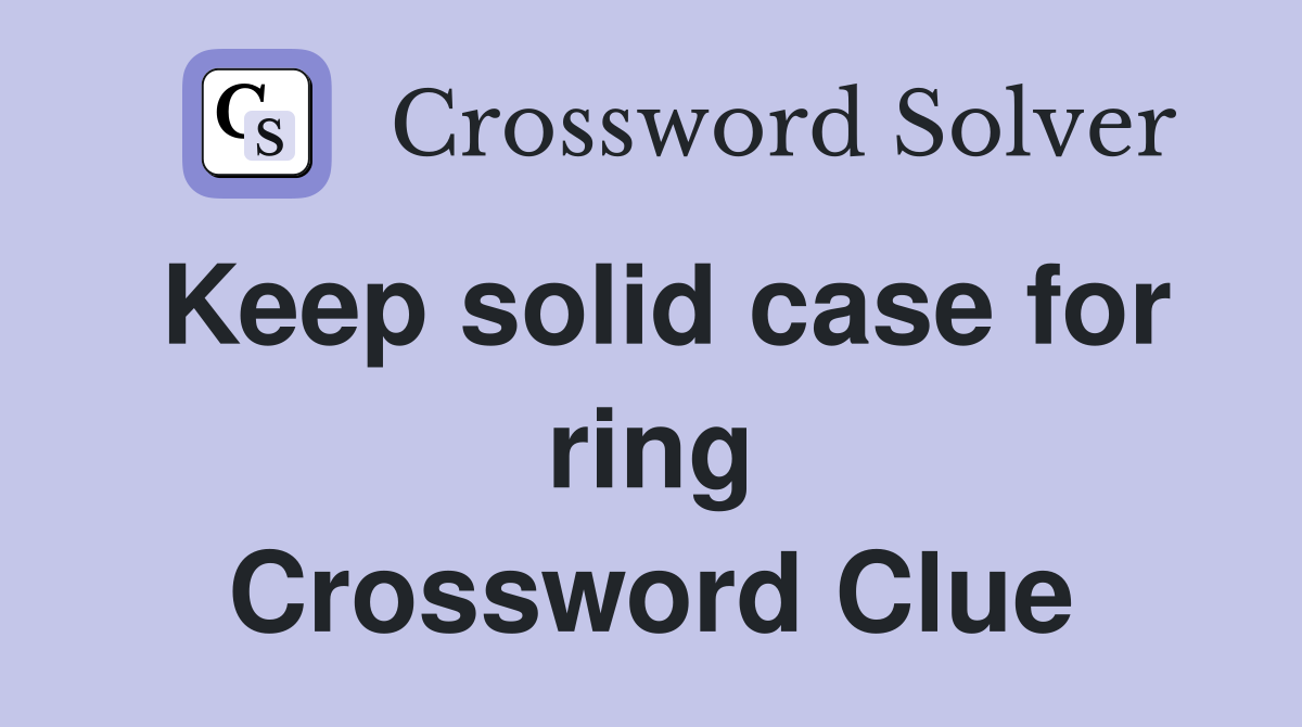Keep solid case for ring Crossword Clue