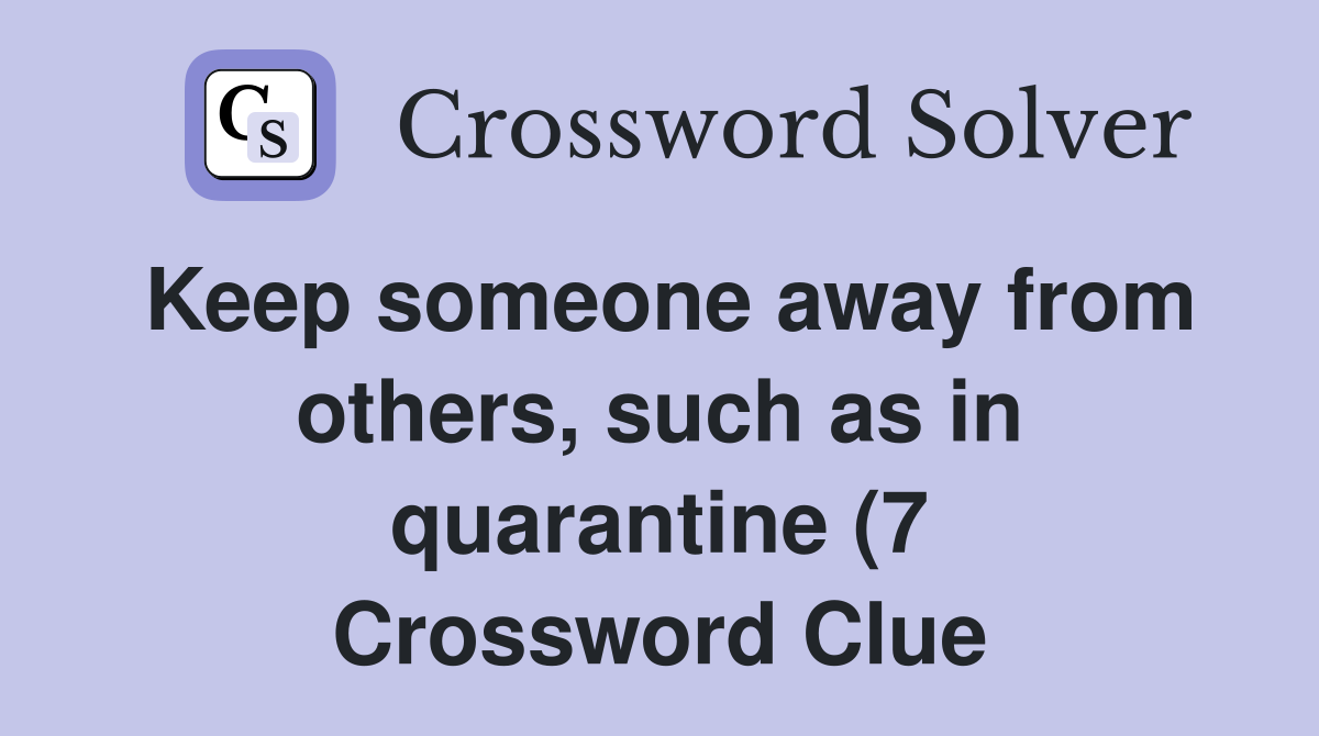 Keep someone away from others such as in quarantine (7) Crossword Keep someone away from others such as in quarantine (7) Crossword