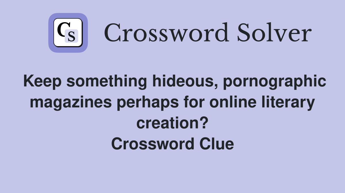 Keep something hideous, pornographic magazines perhaps for online literary creation? Crossword Clue