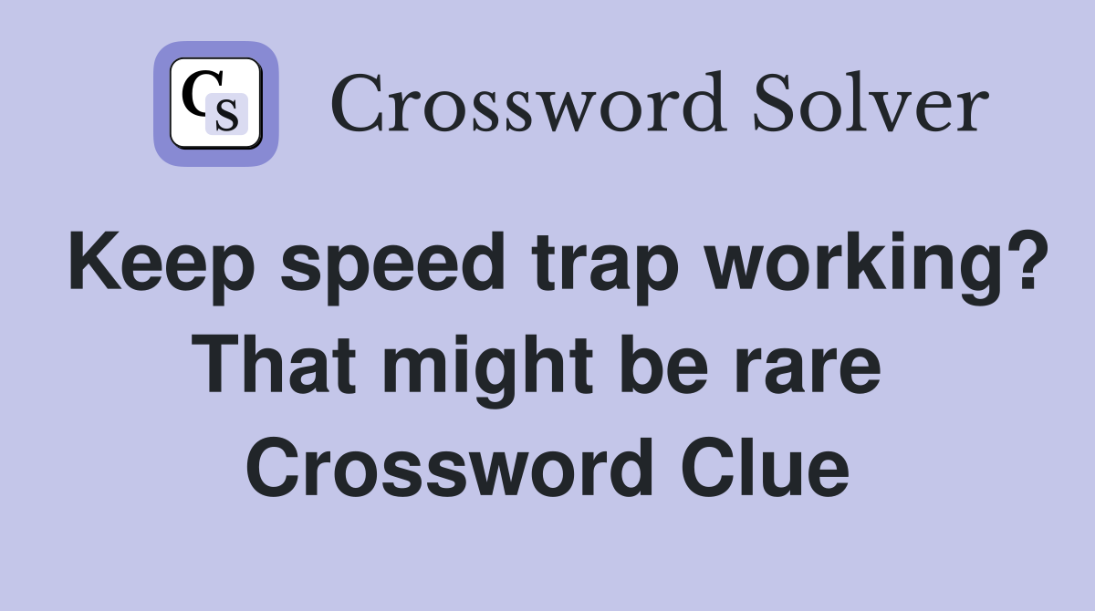 Keep speed trap working? That might be rare  Crossword Clue