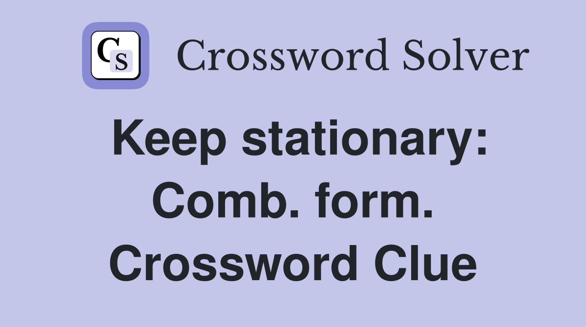 Keep stationary: Comb. form. Crossword Clue