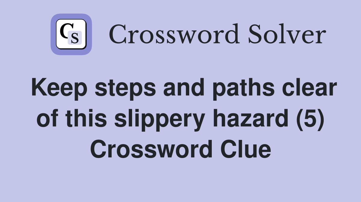 Keep steps and paths clear of this slippery hazard (5) Crossword Clue