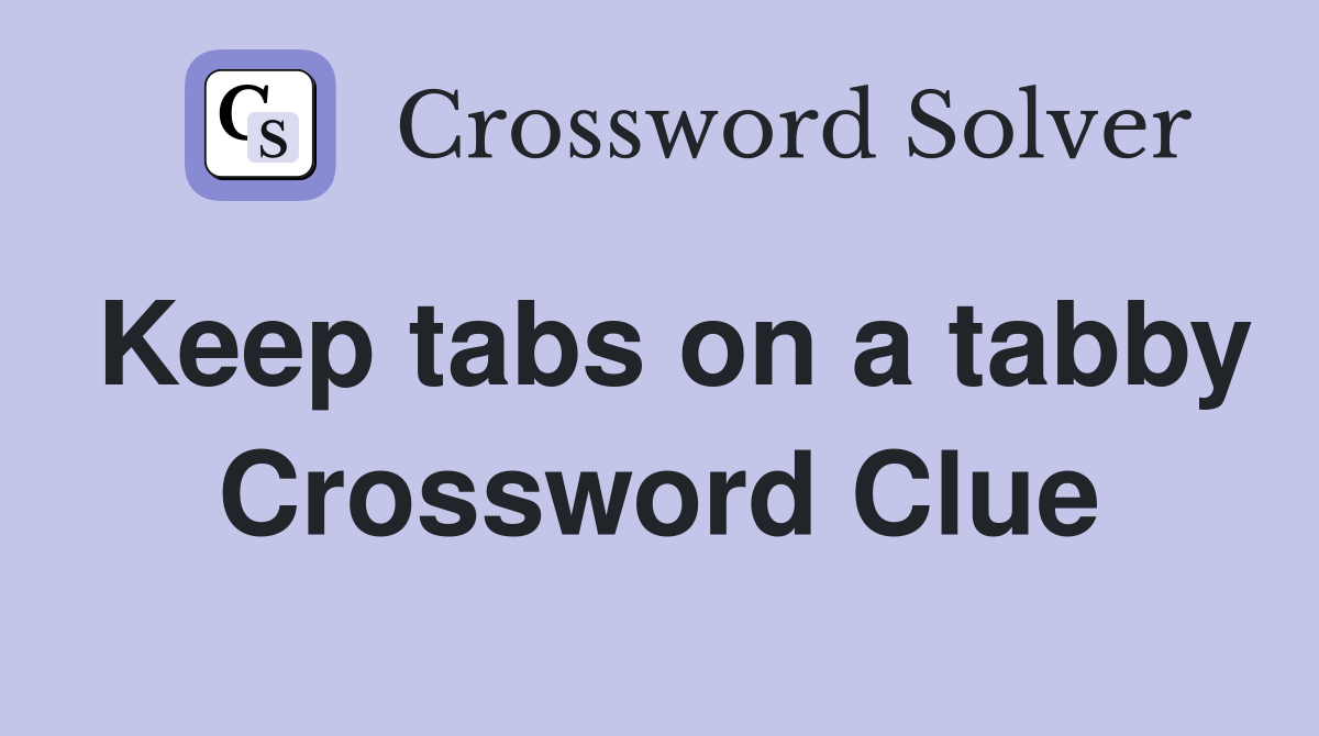 Keep tabs on a tabby Crossword Clue