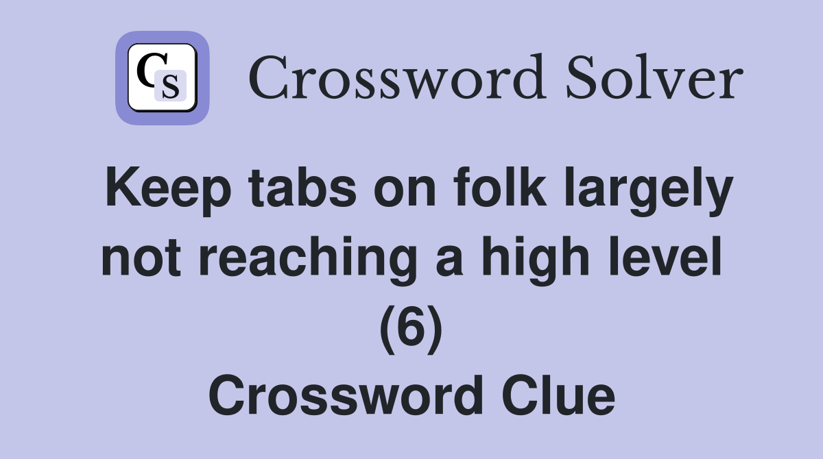 Keep tabs on folk largely not reaching a high level (6) Crossword Clue