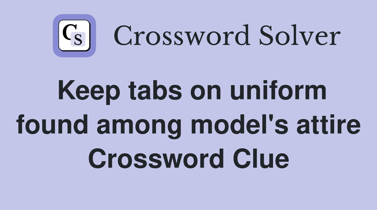 Keep tabs on uniform found among model's attire Crossword Clue