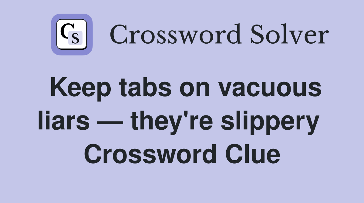 Keep tabs on vacuous liars — they're slippery  Crossword Clue