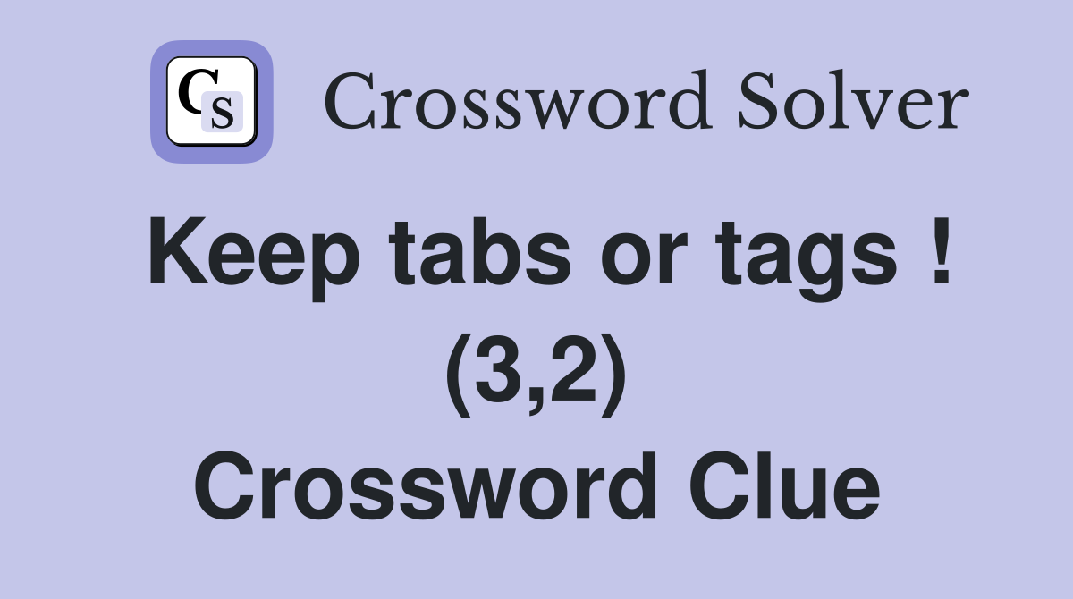 Keep tabs or tags ! (3,2) Crossword Clue