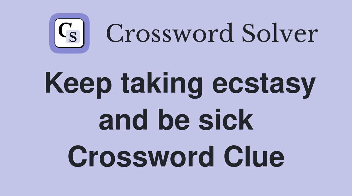 Keep taking ecstasy and be sick Crossword Clue